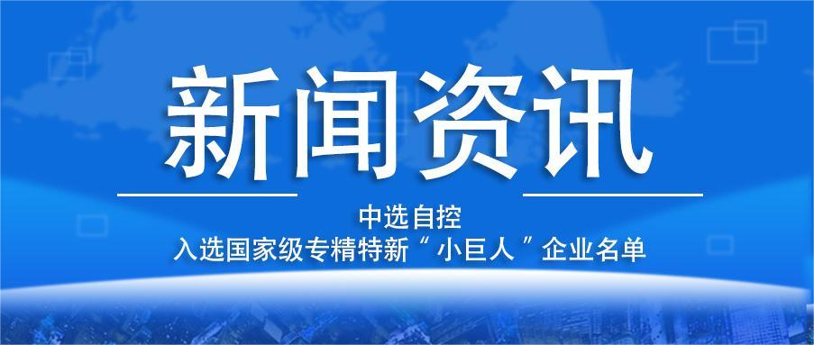 喜報！平頂山中選自控系統有限公司入選國家級專(zhuān)精特新“小巨人”企業(yè)名單